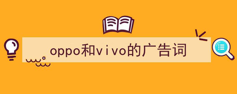 怎么写《oppo和vivo的广告词》才能拿满分？（精选5篇）"/