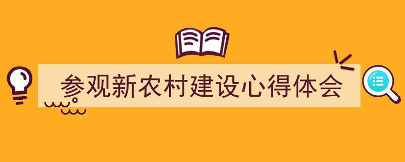 参观新农村建设心得体会如何写我教你。（精选5篇）"/