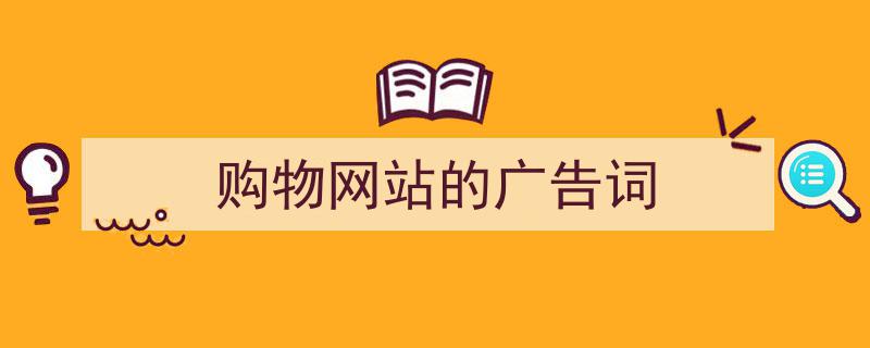 手把手教你写《购物网站的广告词》,（精选5篇）"/