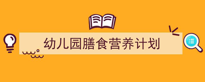 如何写《幼儿园膳食营养计划》教你5招搞定！（精选5篇）"/