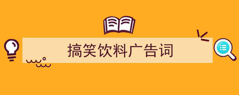 一篇文章轻松搞定《搞笑饮料广告词》的写作。（精选5篇）"/