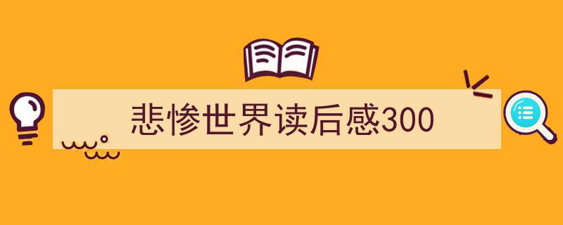 如何写《悲惨世界读后感300》教你5招搞定！（精选5篇）"/