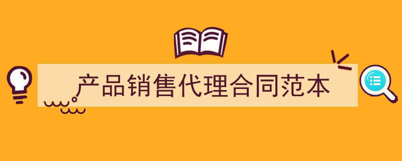 如何写《产品销售代理合同范本》教你5招搞定！（精选5篇）"/