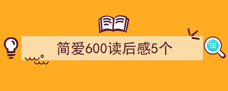 如何写简爱600读后感5个教你5招搞定！（精选简爱600读后感5个5篇）"/