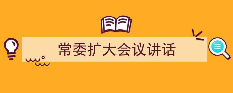 精心挑选《常委扩大会议讲话》相关文章文案。（精选5篇）"/