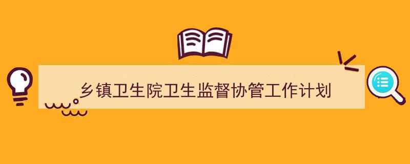 一篇文章轻松搞定《乡镇卫生院卫生监督协管工作计划》的写作。(精选5篇)"/