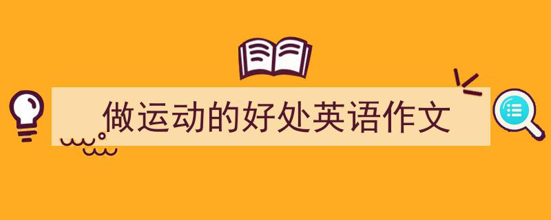 手把手教你写做运动的好处英语作文（精选做运动的好处英语作文5篇）"/