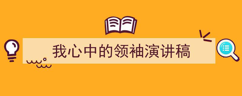 3招搞定《我心中的领袖演讲稿》写作。（精选5篇）"/