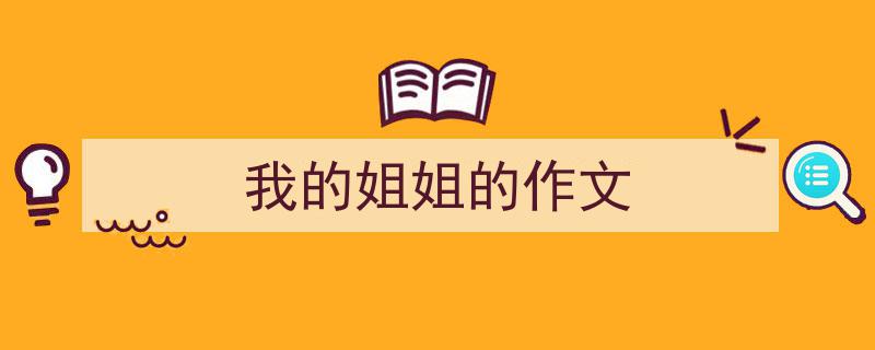 3招搞定《我的姐姐的作文》写作。（精选5篇）"/