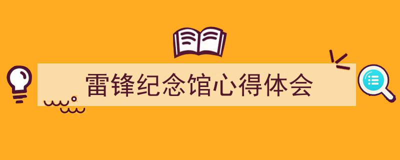 怎么写《雷锋纪念馆心得体会》才能拿满分？（精选5篇）"/