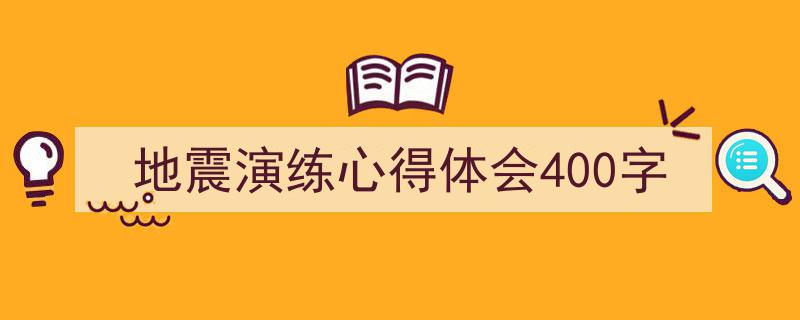 手把手教你写《地震演练心得体会400字》,（精选5篇）"/