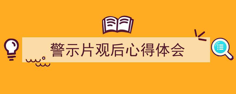 精心挑选《警示片观后心得体会》相关文章文案。（精选5篇）"/