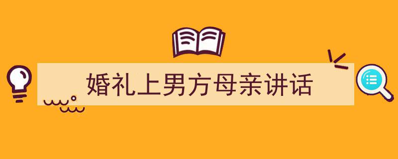 怎么写《婚礼上男方母亲讲话》才能拿满分？（精选5篇）"/