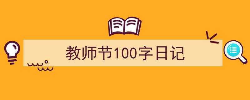 一篇文章轻松搞定《教师节100字日记》的写作。（精选5篇）"/