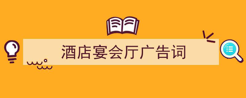 怎么写《酒店宴会厅广告词》才能拿满分？（精选5篇）"/