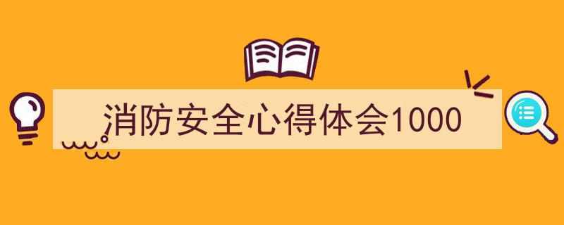 手把手教你写《消防安全心得体会1000》,（精选5篇）"/