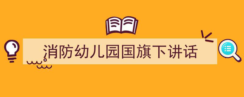 格策美文教你学写《消防幼儿园国旗下讲话》小技巧（精选5篇）"/