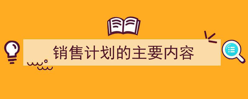 怎么写《销售计划的主要内容》才能拿满分？（精选5篇）"/