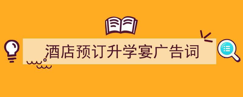精心挑选《酒店预订升学宴广告词》相关文章文案。（精选5篇）"/