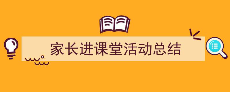 家长进课堂活动总结如何写我教你。（精选家长进课堂活动总结5篇）"/