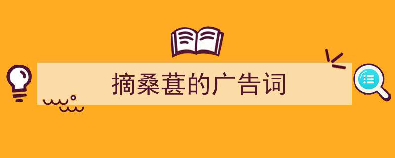 格策美文教你学写《摘桑葚的广告词》小技巧（精选5篇）"/