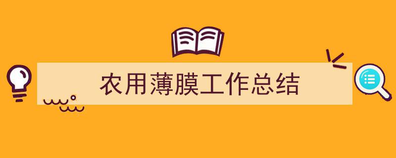 精心挑选《农用薄膜工作总结》相关文章文案。（精选5篇）"/