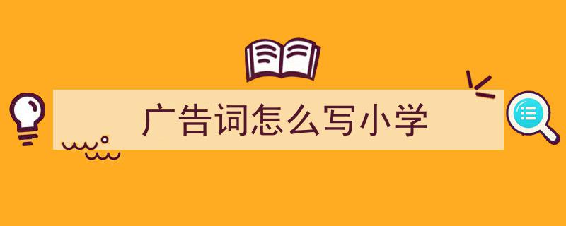 手把手教你写《广告词怎么写小学》,（精选5篇）"/