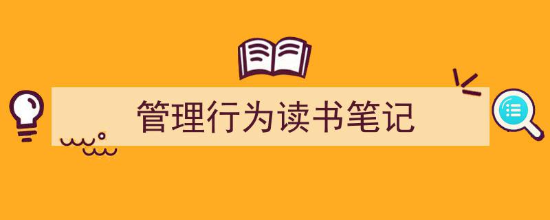 3招搞定《管理行为读书笔记》写作。（精选5篇）"/
