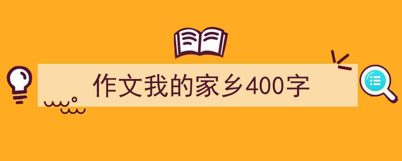 一篇文章轻松搞定《作文我的家乡400字》的写作。（精选5篇）"/