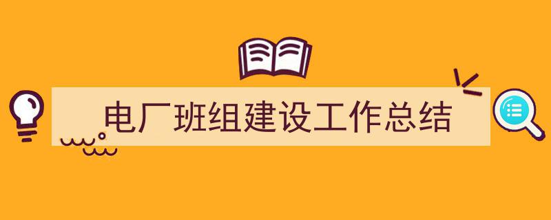 写作《电厂班组建设工作总结》小技巧请记住这五点。（精选5篇）"/