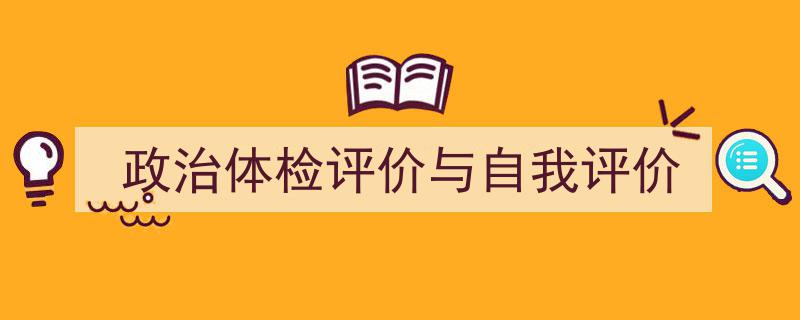 如何写《政治体检评价与自我评价》教你5招搞定！（精选5篇）"/
