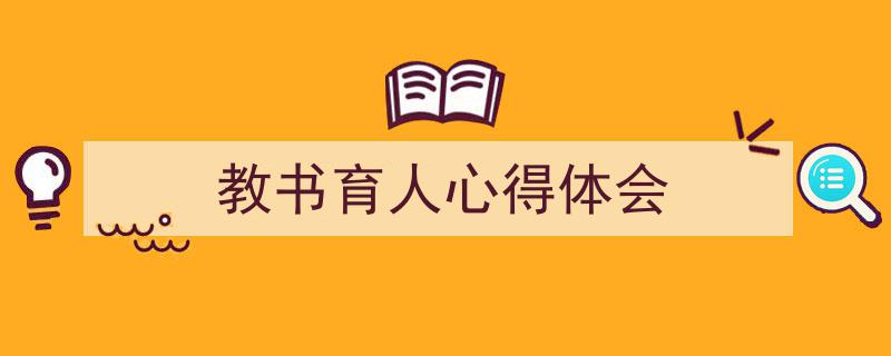 3招搞定《教书育人心得体会》写作。（精选5篇）"/