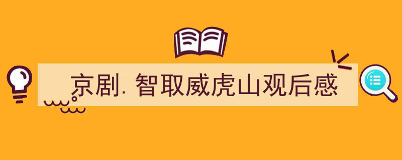 京剧.智取威虎山观后感如何写我教你。（精选京剧.智取威虎山观后感5篇）"/