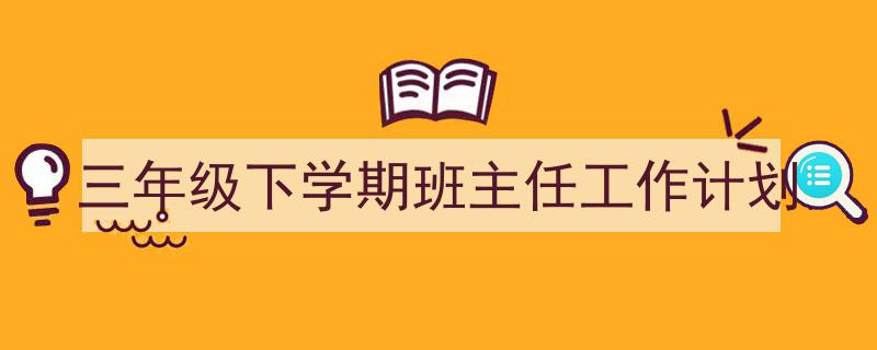 如何写《三年级下学期班主任工作计划》教你5招搞定！（精选5篇）"/
