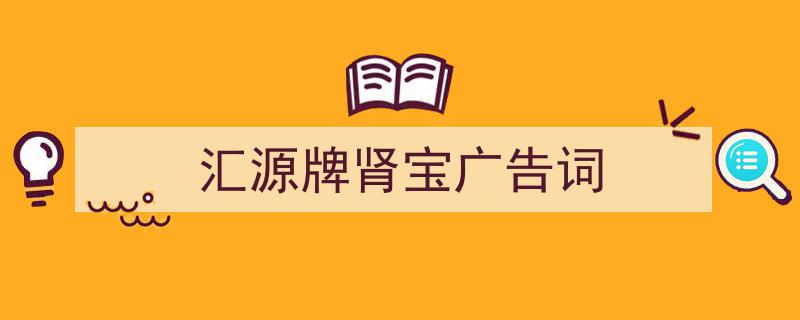 手把手教你写《汇源牌肾宝广告词》,（精选5篇）"/
