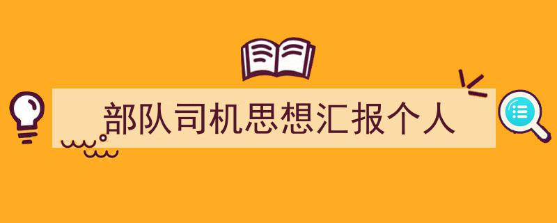 如何写《部队司机思想汇报个人》教你5招搞定!(精选5篇)"/