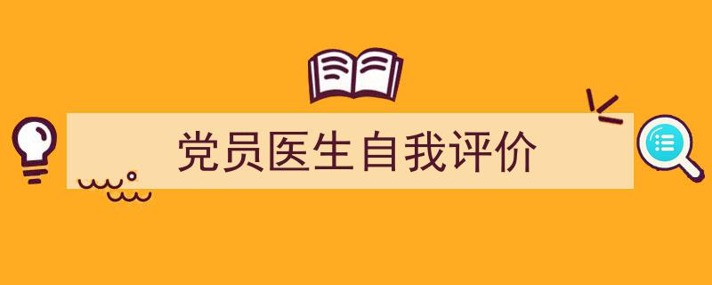 精心挑选《党员医生自我评价》相关文章文案。（精选5篇）"/