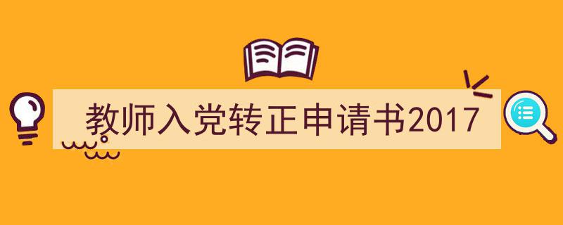 一篇文章轻松搞定《教师入党转正申请书2017》的写作。（精选5篇）"/