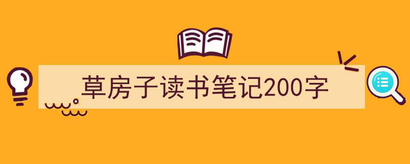 推荐《草房子读书笔记200字》相关写作范文范例（精选5篇）"/