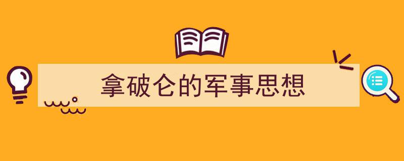 推荐《拿破仑的军事思想》相关写作范文范例（精选5篇）"/