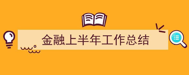怎么写《金融上半年工作总结》才能拿满分？（精选5篇）"/