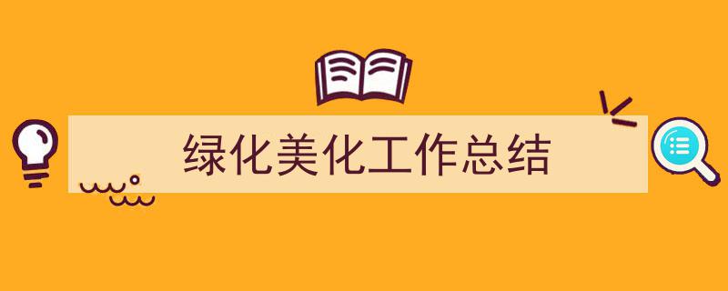 绿化美化工作总结如何写我教你。（精选绿化美化工作总结5篇）"/