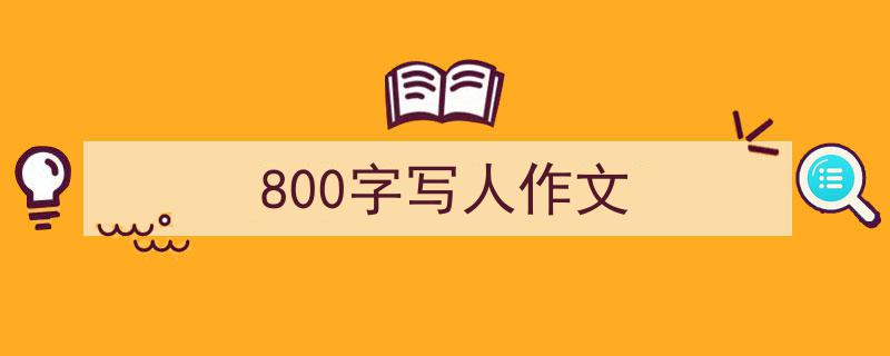 如何写《800字写人作文》教你5招搞定！（精选5篇）"/