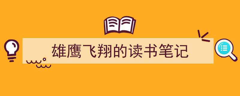 3招搞定《雄鹰飞翔的读书笔记》写作。（精选5篇）"/