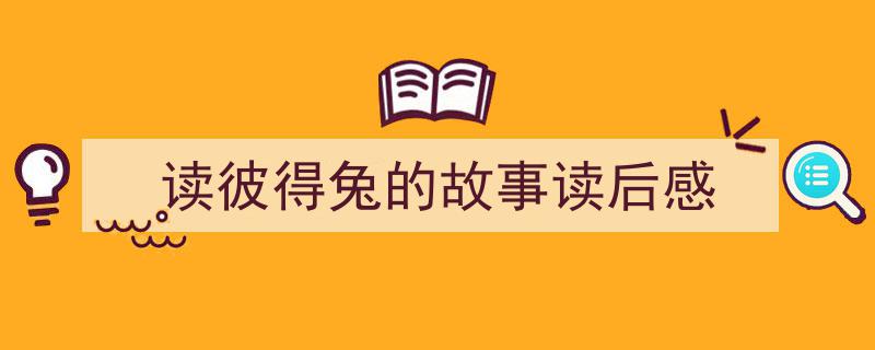 一篇文章轻松搞定读彼得兔的故事读后感的写作。（精选读彼得兔的故事读后感5篇）"/