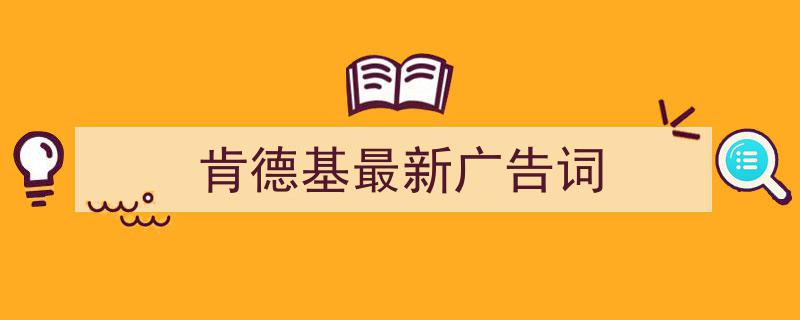 肯德基最新广告词如何写我教你。（精选5篇）"/