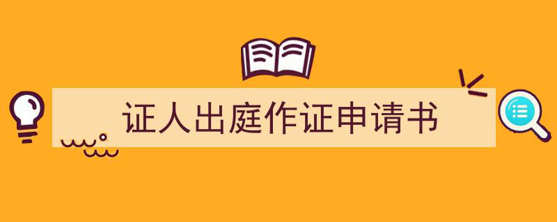 怎么写证人出庭作证申请书才能拿满分？（精选证人出庭作证申请书5篇）"/