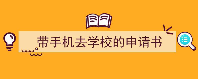 带手机去学校的申请书如何写我教你。（精选5篇）"/