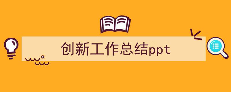 手把手教你写《创新工作总结ppt》,（精选5篇）"/