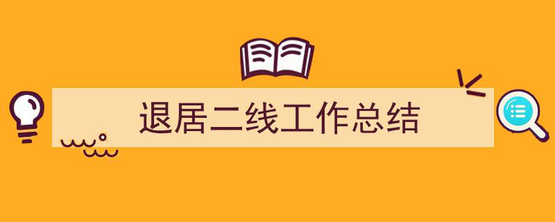 3招搞定《退居二线工作总结》写作。（精选5篇）"/